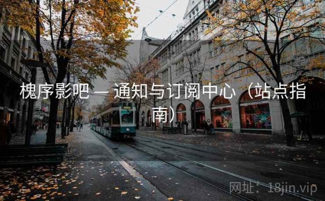 槐序影吧 — 通知与订阅中心（站点指南）