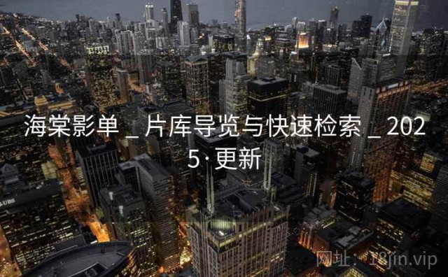 海棠影单 _ 片库导览与快速检索 _ 2025·更新