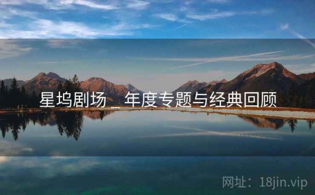 星坞剧场 _ 年度专题与经典回顾