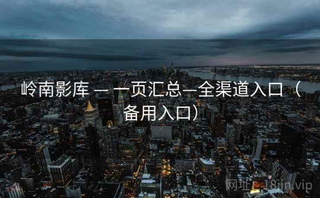 岭南影库 — 一页汇总—全渠道入口（备用入口）