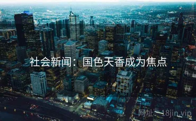 社会新闻：国色天香成为焦点