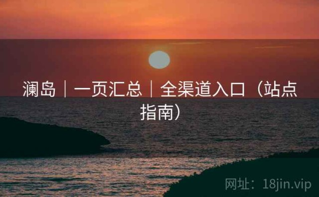 澜岛｜一页汇总｜全渠道入口（站点指南）