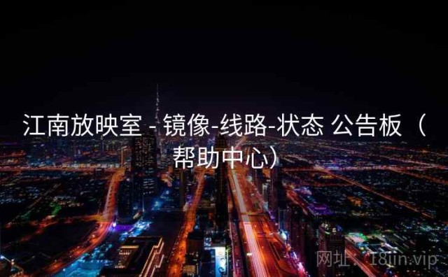 江南放映室 - 镜像-线路-状态 公告板（帮助中心）