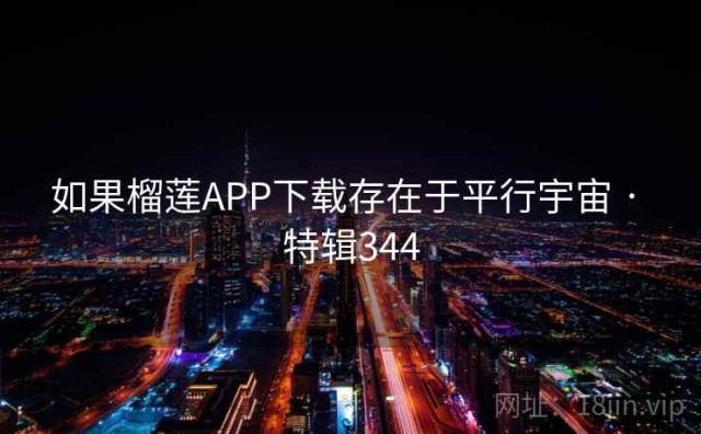 如果榴莲APP下载存在于平行宇宙 · 特辑344