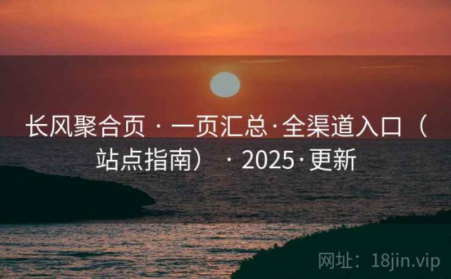 长风聚合页 · 一页汇总·全渠道入口（站点指南） · 2025·更新