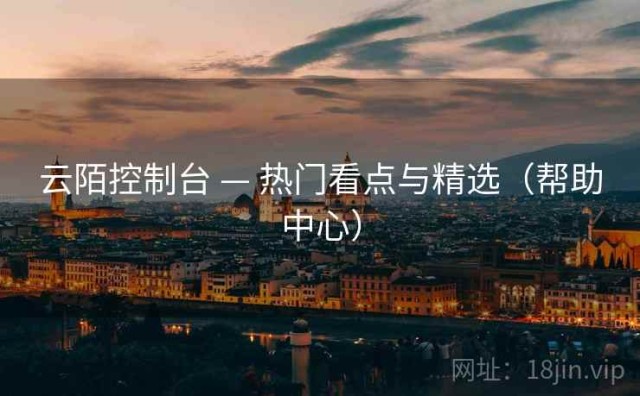 云陌控制台 — 热门看点与精选（帮助中心）