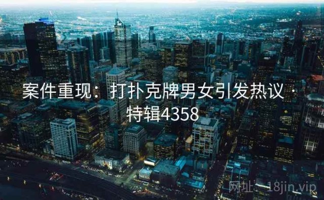案件重现：打扑克牌男女引发热议 · 特辑4358