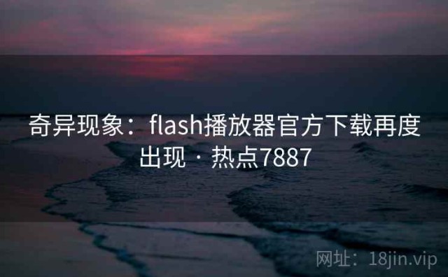 奇异现象：flash播放器官方下载再度出现 · 热点7887