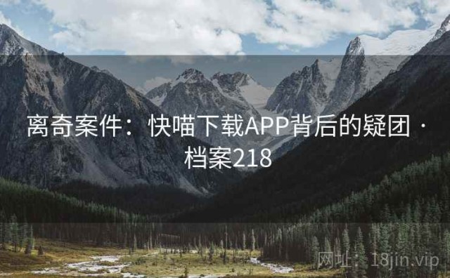 离奇案件：快喵下载APP背后的疑团 · 档案218