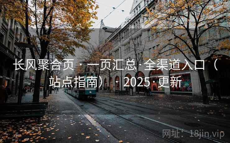 长风聚合页 · 一页汇总·全渠道入口(站点指南) · 2025·更新 长风聚合页 · 一页汇总·全渠道入口(站点指南) · 2025·更新
