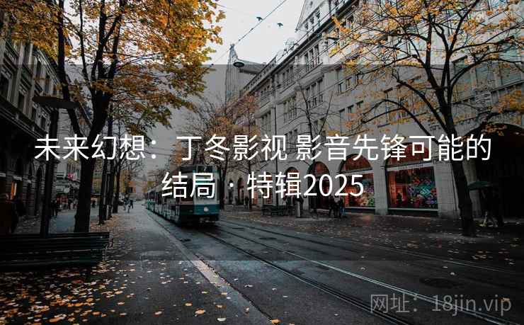 未来幻想：丁冬影视 影音先锋可能的结局 · 特辑2025