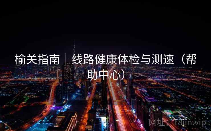 榆关指南|线路健康体检与测速(帮助中心) 榆关指南|线路健康体检与测速(帮助中心)