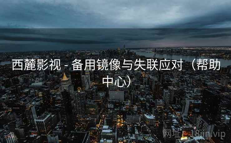西麓影视 - 备用镜像与失联应对(帮助中心) 西麓影视 - 备用镜像与失联应对(帮助中心)