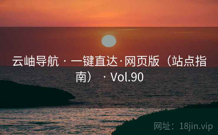 云岫导航 · 一键直达·网页版（站点指南） · Vol.90