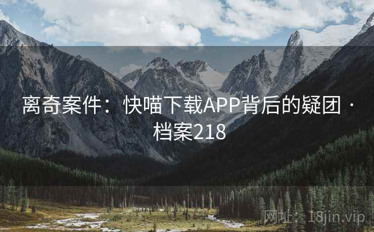 离奇案件：快喵下载APP背后的疑团 · 档案218