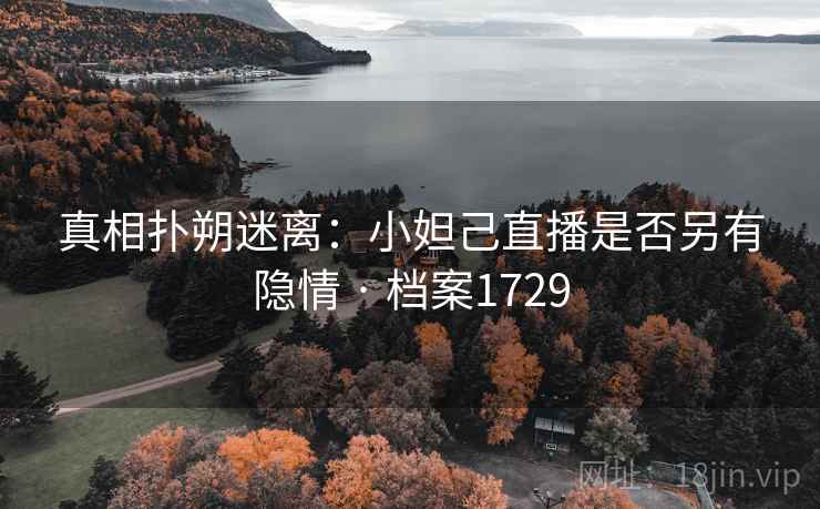 真相扑朔迷离：小妲己直播是否另有隐情 · 档案1729