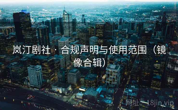 岚汀剧社 · 合规声明与使用范围（镜像合辑）