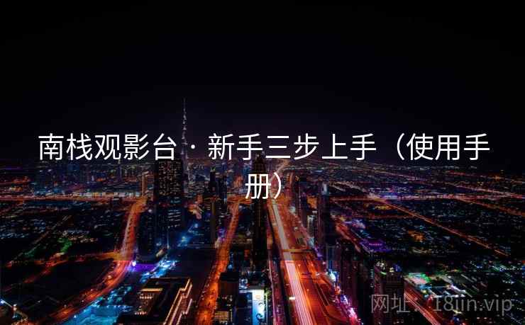 南栈观影台 · 新手三步上手（使用手册）