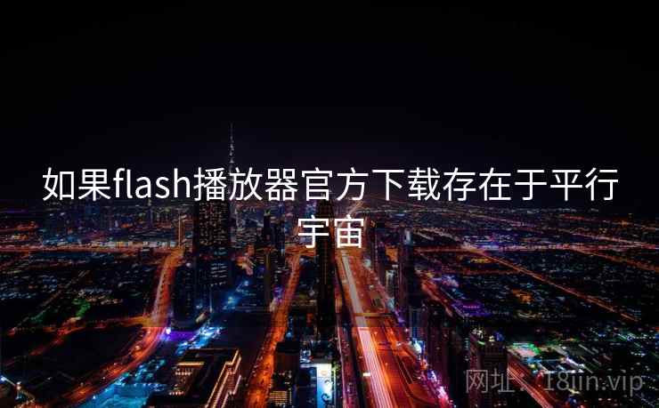 如果flash播放器官方下载存在于平行宇宙 如果flash播放器官方下载存在于平行宇宙