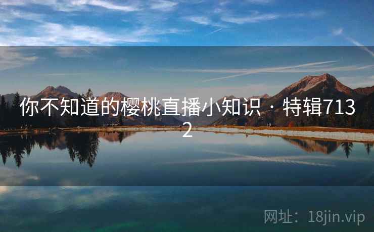 你不知道的樱桃直播小知识 · 特辑7132