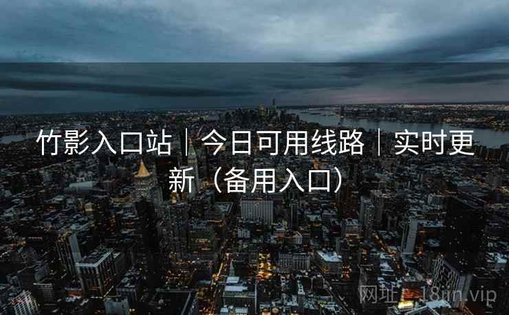 竹影入口站|今日可用线路|实时更新(备用入口) 竹影入口站|今日可用线路|实时更新(备用入口)