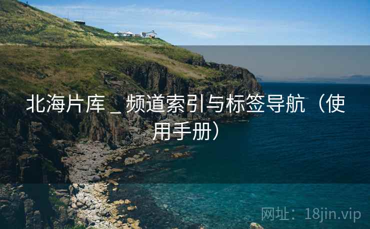 北海片库 _ 频道索引与标签导航(使用手册) 北海片库 _ 频道索引与标签导航(使用手册)