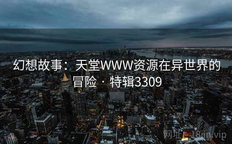 幻想故事：天堂WWW资源在异世界的冒险 · 特辑3309