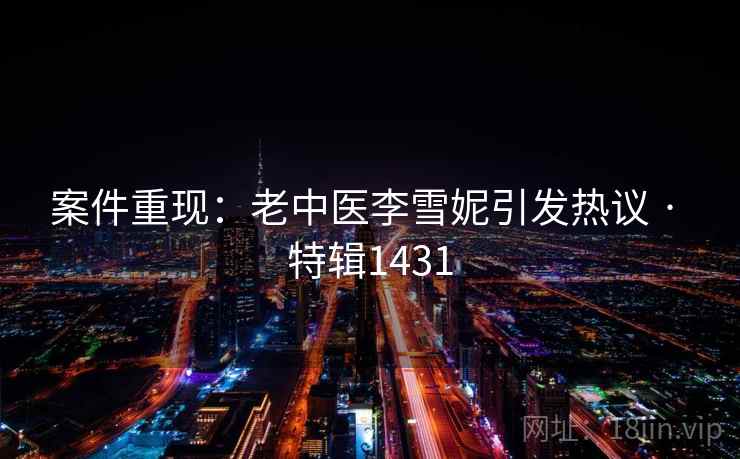 案件重现:老中医李雪妮引发热议 · 特辑1431 案件重现:老中医李雪妮引发热议 · 特辑1431