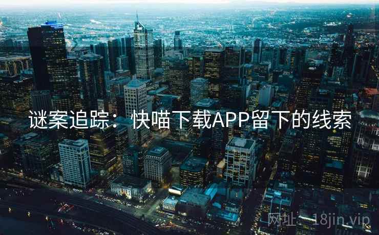 谜案追踪：快喵下载APP留下的线索