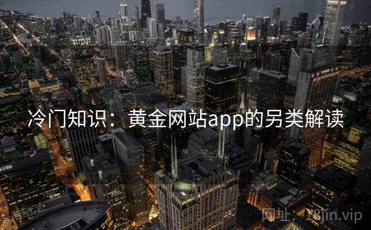 冷门知识：黄金网站app的另类解读