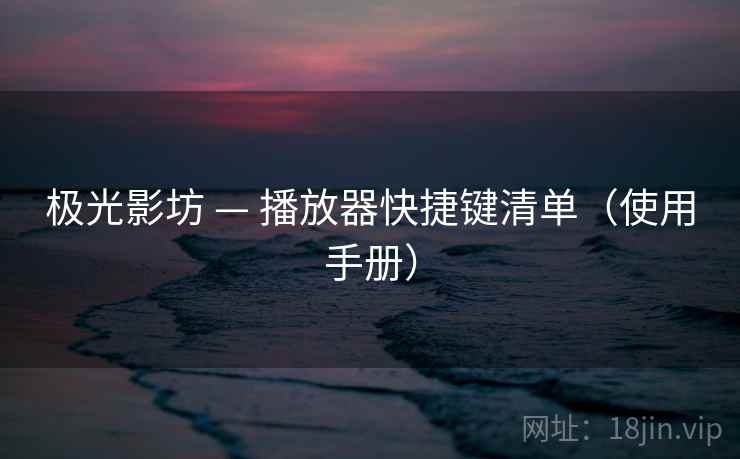极光影坊 — 播放器快捷键清单(使用手册) 极光影坊 — 播放器快捷键清单(使用手册)