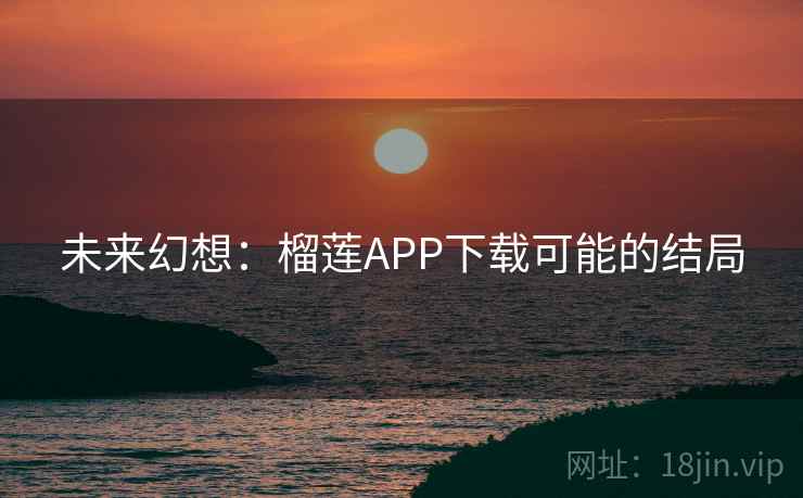 未来幻想：榴莲APP下载可能的结局