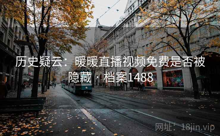 历史疑云:暖暖直播视频免费是否被隐藏 · 档案1488 历史疑云:暖暖直播视频免费是否被隐藏 · 档案1488