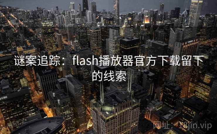谜案追踪：flash播放器官方下载留下的线索