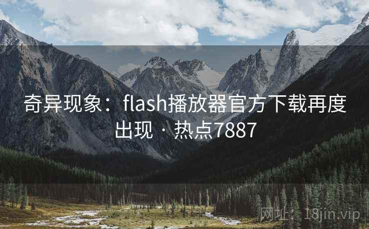 奇异现象:flash播放器官方下载再度出现 · 热点7887 奇异现象:flash播放器官方下载再度出现 · 热点7887