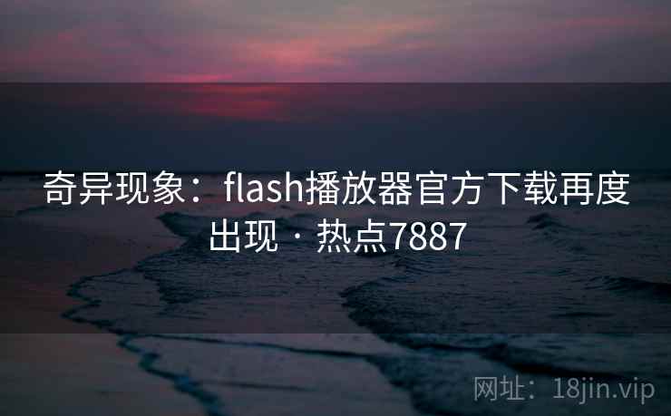 奇异现象：flash播放器官方下载再度出现 · 热点7887