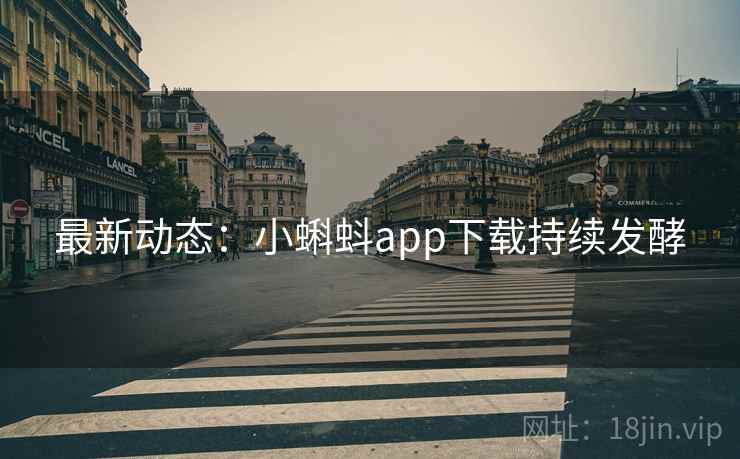 最新动态:小蝌蚪app下载持续发酵 最新动态:小蝌蚪app下载持续发酵