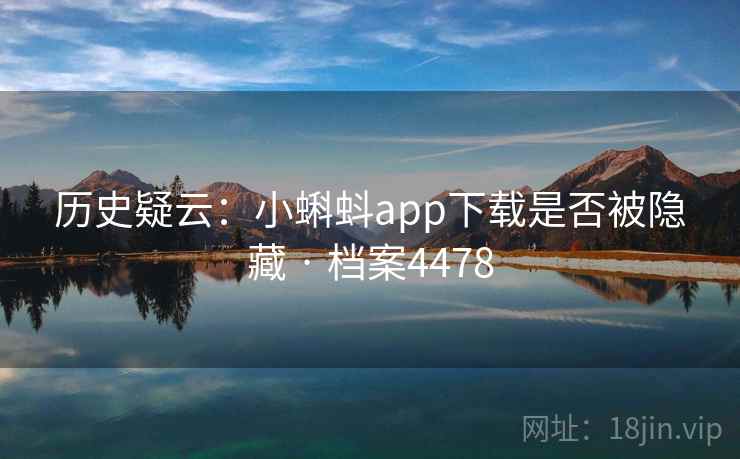历史疑云：小蝌蚪app下载是否被隐藏 · 档案4478