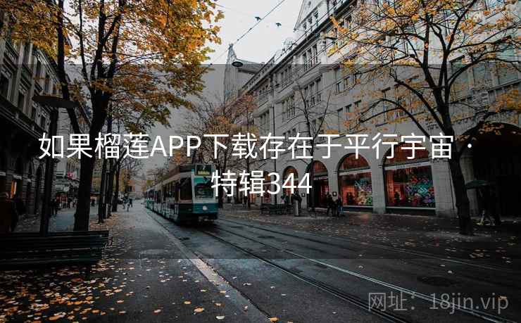 如果榴莲APP下载存在于平行宇宙 · 特辑344 如果榴莲APP下载存在于平行宇宙 · 特辑344