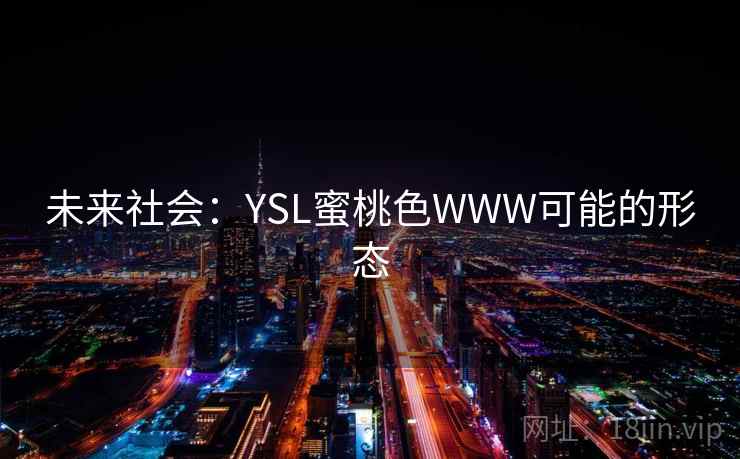 未来社会:YSL蜜桃色WWW可能的形态 未来社会:YSL蜜桃色WWW可能的形态