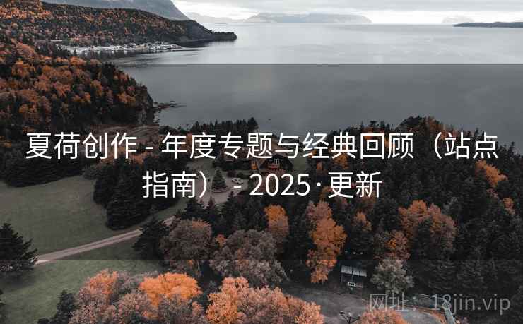 夏荷创作 - 年度专题与经典回顾（站点指南） - 2025·更新