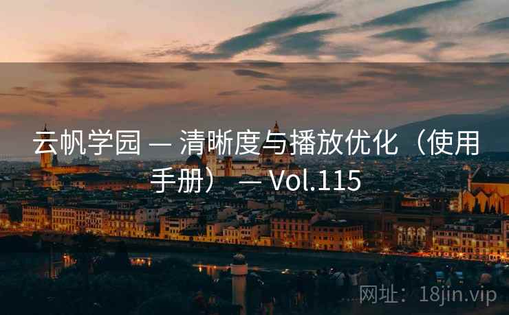 云帆学园 — 清晰度与播放优化（使用手册） — Vol.115