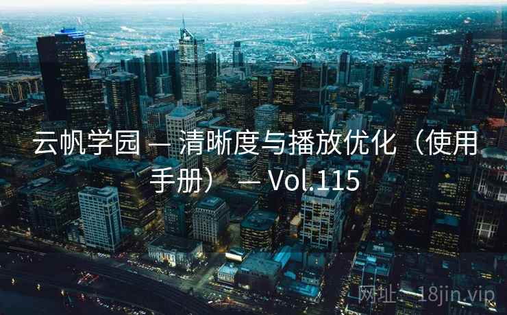 云帆学园 — 清晰度与播放优化(使用手册) — Vol.115 云帆学园 — 清晰度与播放优化(使用手册) — Vol.115