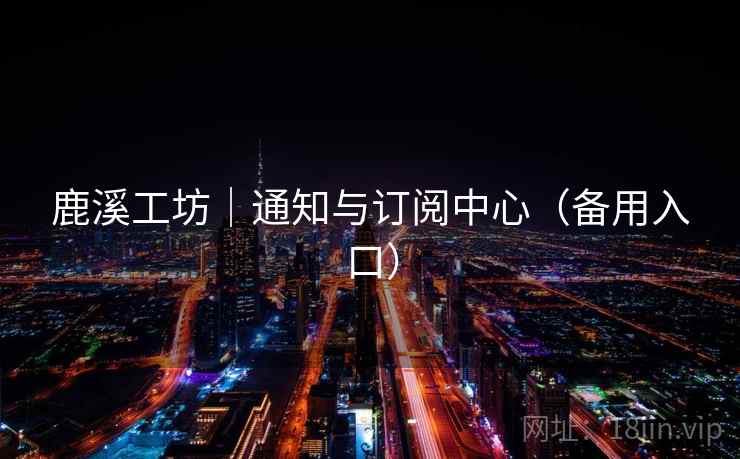 鹿溪工坊｜通知与订阅中心（备用入口）