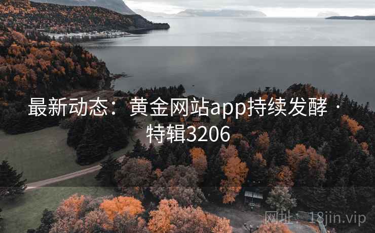 最新动态：黄金网站app持续发酵 · 特辑3206