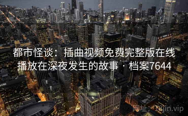 都市怪谈：插曲视频免费完整版在线播放在深夜发生的故事 · 档案7644