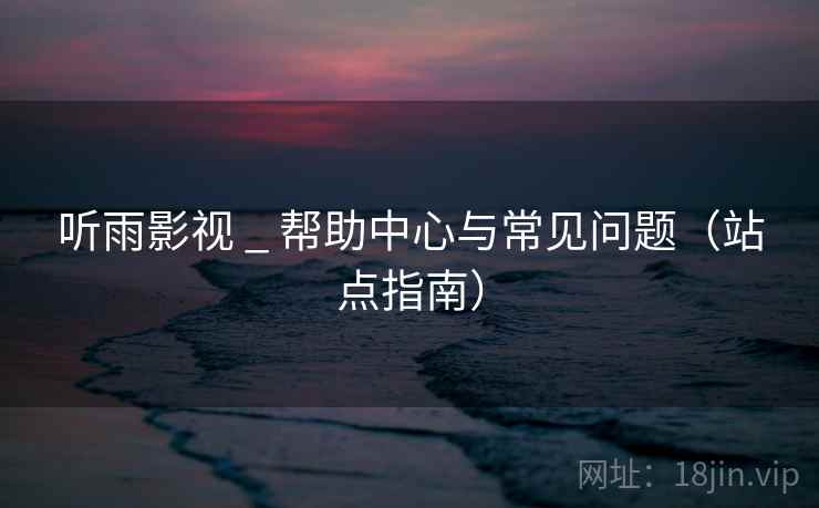 听雨影视 _ 帮助中心与常见问题（站点指南）