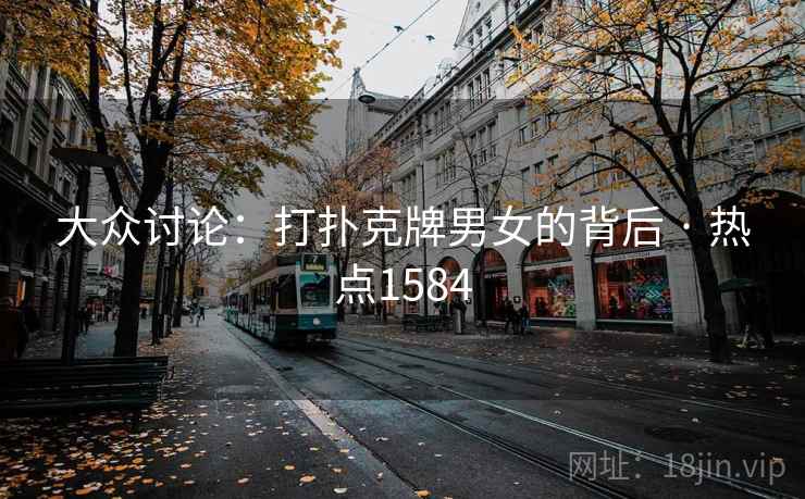 大众讨论:打扑克牌男女的背后 · 热点1584 大众讨论:打扑克牌男女的背后 · 热点1584